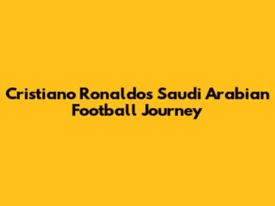 Cristiano Ronaldo's Saudi Arabian Football Journey
