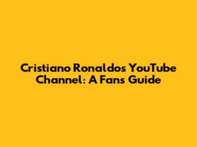 Cristiano Ronaldo's YouTube Channel: A Fan's Guide