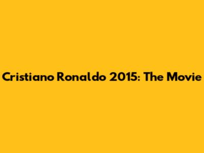Cristiano Ronaldo 2015: The Movie