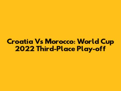 Croatia Vs Morocco: World Cup 2022 Third-Place Play-off
