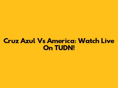 Cruz Azul Vs America: Watch Live On TUDN!