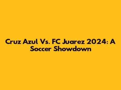 Cruz Azul Vs. FC Juarez 2024: A Soccer Showdown