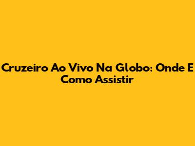 Cruzeiro Ao Vivo Na Globo: Onde E Como Assistir
