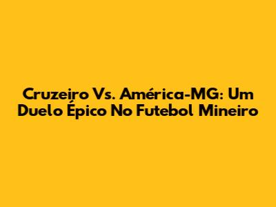 Cruzeiro Vs. América-MG: Um Duelo Épico No Futebol Mineiro