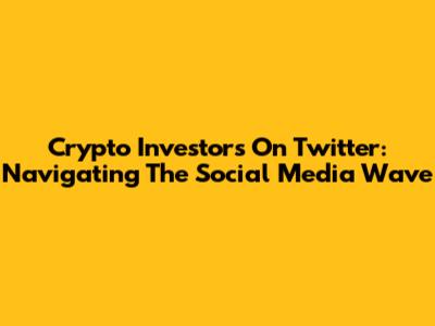 Crypto Investors On Twitter: Navigating The Social Media Wave
