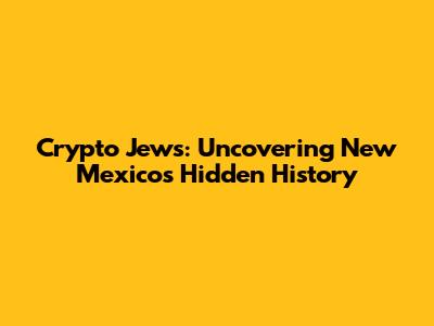 Crypto Jews: Uncovering New Mexico's Hidden History