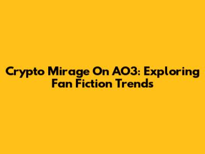 Crypto Mirage On AO3: Exploring Fan Fiction Trends