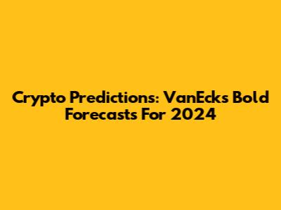 Crypto Predictions: VanEck's Bold Forecasts For 2024