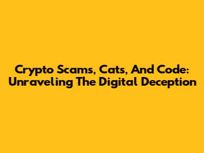 Crypto Scams, Cats, And Code: Unraveling The Digital Deception