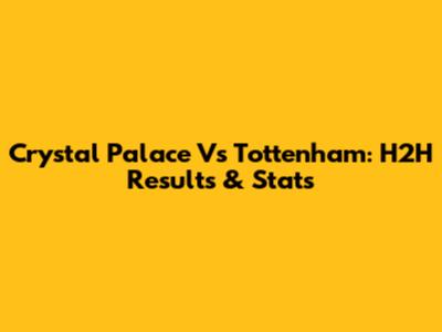 Crystal Palace Vs Tottenham: H2H Results & Stats