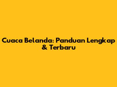Cuaca Belanda: Panduan Lengkap & Terbaru