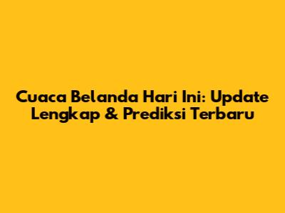 Cuaca Belanda Hari Ini: Update Lengkap & Prediksi Terbaru