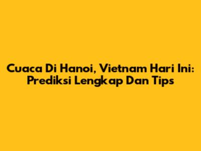 Cuaca Di Hanoi, Vietnam Hari Ini: Prediksi Lengkap Dan Tips