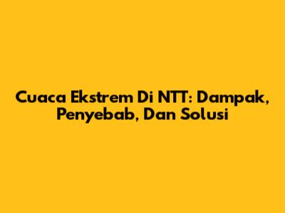 Cuaca Ekstrem Di NTT: Dampak, Penyebab, Dan Solusi