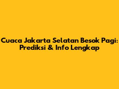 Cuaca Jakarta Selatan Besok Pagi: Prediksi & Info Lengkap