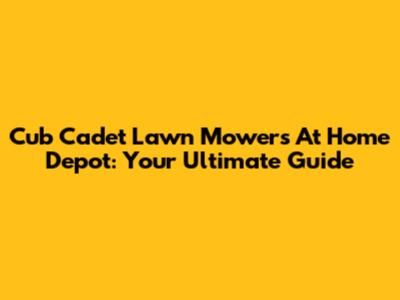 Cub Cadet Lawn Mowers At Home Depot: Your Ultimate Guide