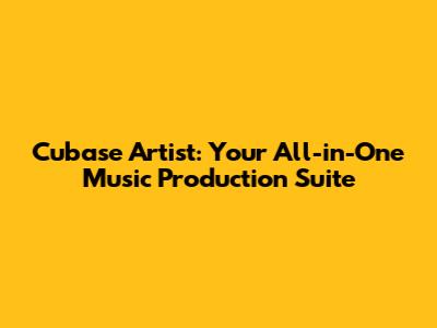 Cubase Artist: Your All-in-One Music Production Suite