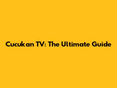 Cucukan TV: The Ultimate Guide