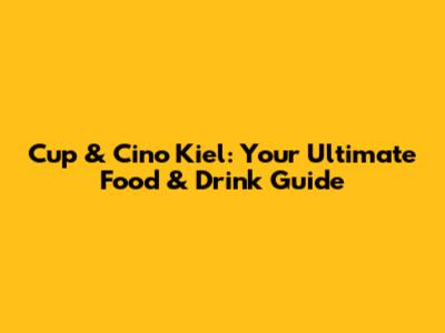 Cup & Cino Kiel: Your Ultimate Food & Drink Guide