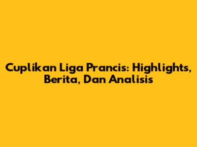 Cuplikan Liga Prancis: Highlights, Berita, Dan Analisis