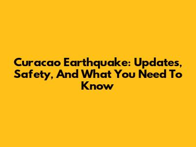 Curacao Earthquake: Updates, Safety, And What You Need To Know
