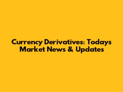 Currency Derivatives: Today's Market News & Updates