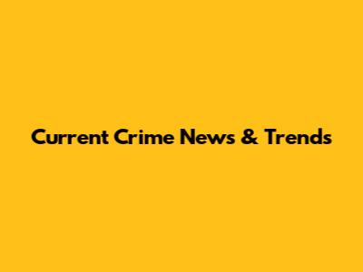 Current Crime News & Trends
