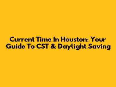 Current Time In Houston: Your Guide To CST & Daylight Saving