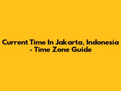 Current Time In Jakarta, Indonesia - Time Zone Guide