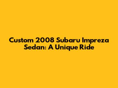 Custom 2008 Subaru Impreza Sedan: A Unique Ride