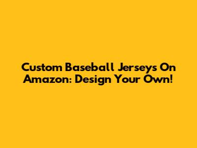 Custom Baseball Jerseys On Amazon: Design Your Own!