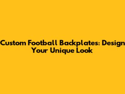 Custom Football Backplates: Design Your Unique Look