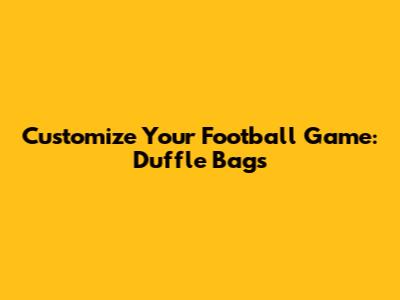Customize Your Football Game: Duffle Bags