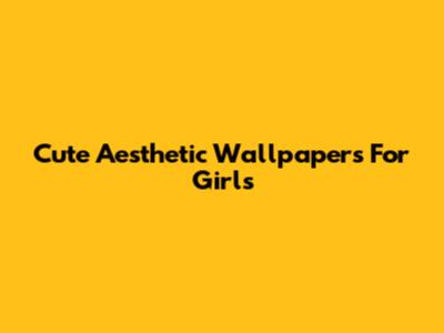 Cute Aesthetic Wallpapers For Girls