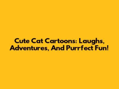Cute Cat Cartoons: Laughs, Adventures, And Purrfect Fun!