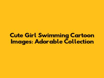 Cute Girl Swimming Cartoon Images: Adorable Collection