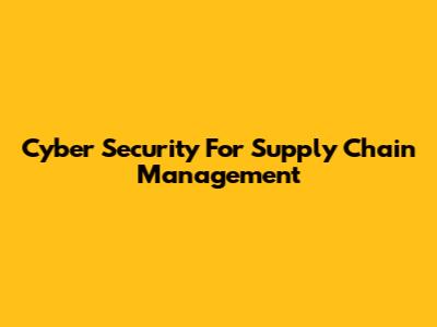 Cyber Security For Supply Chain Management