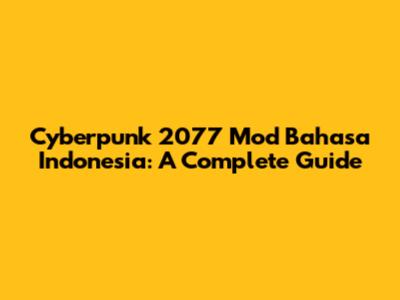 Cyberpunk 2077 Mod Bahasa Indonesia: A Complete Guide