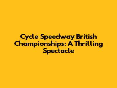 Cycle Speedway British Championships: A Thrilling Spectacle