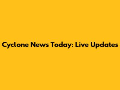 Cyclone News Today: Live Updates
