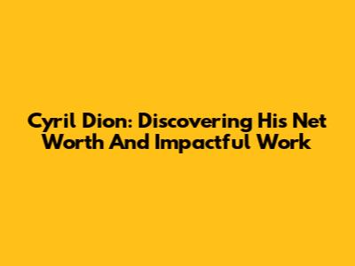 Cyril Dion: Discovering His Net Worth And Impactful Work