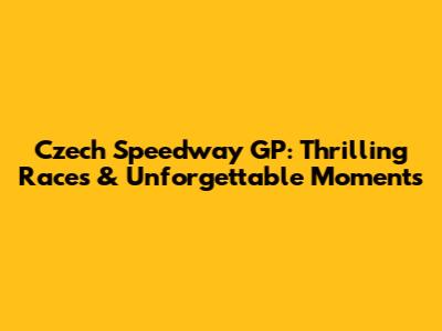 Czech Speedway GP: Thrilling Races & Unforgettable Moments