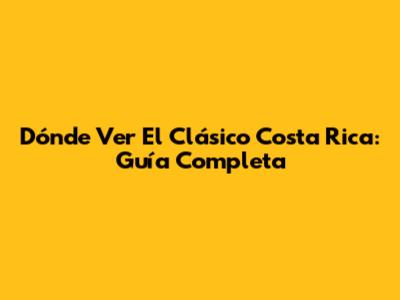 Dónde Ver El Clásico Costa Rica: Guía Completa