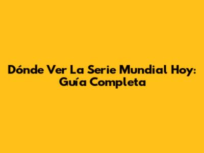 Dónde Ver La Serie Mundial Hoy: Guía Completa