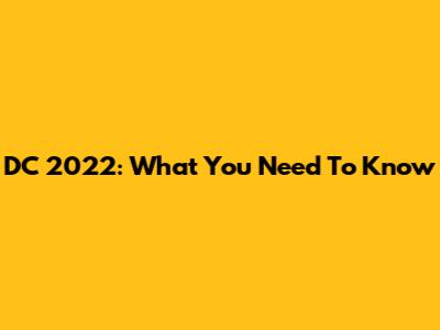 DC 2022: What You Need To Know