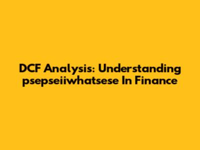 DCF Analysis: Understanding 'psepseiiwhatsese' In Finance
