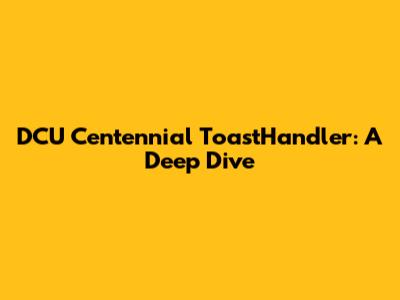 DCU Centennial ToastHandler: A Deep Dive