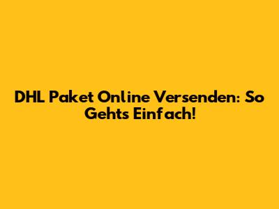 DHL Paket Online Versenden: So Geht's Einfach!