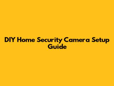 DIY Home Security Camera Setup Guide