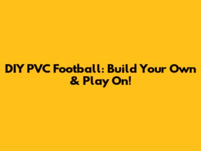 DIY PVC Football: Build Your Own & Play On!